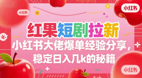 红果短剧拉新小红书大佬爆单经验分享，稳定日入几k的秘籍|小鸡网赚博客