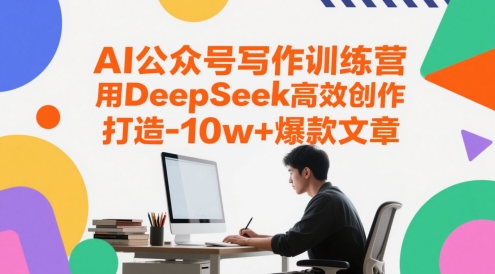 AI公众号写作训练营，用DeepSeek高效创作，打造10w+爆款文章|小鸡网赚博客