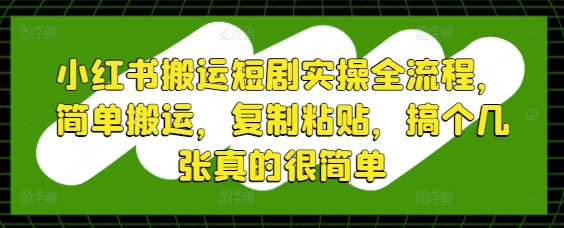 小红书搬运短剧实操全流程，简单搬运，复制粘贴，搞个几张真的很简单|小鸡网赚博客
