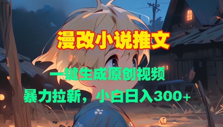 漫改小说推文，一键生成原创视频，暴力拉新，小白日入3张|小鸡网赚博客
