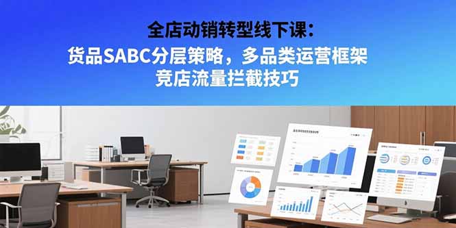 （15419期）全店动销转型线下课：货品SABC分层策略，多品类运营框架 竞店流量拦截技巧|小鸡网赚博客