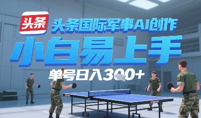 今日头条国际军事AI写作，单号每天轻松3张+|小鸡网赚博客