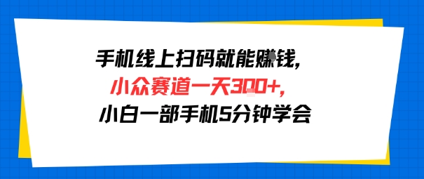 手机线上扫码就能挣钱，小众赛道一天3张+，小白一部手机5分钟学会|小鸡网赚博客