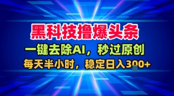 黑科技撸爆头条，一键去除AI，秒过原创，每天半小时，稳定日入3张+【揭秘】|小鸡网赚博客