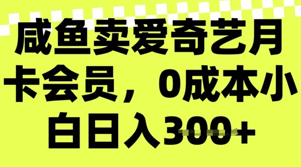 咸鱼卖爱奇艺会员，零成本小白日入3张，新手小白可做|小鸡网赚博客