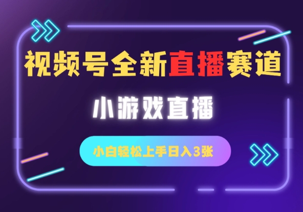 视频号全新小游戏直播赛道，一天3张，小白轻松上手|小鸡网赚博客