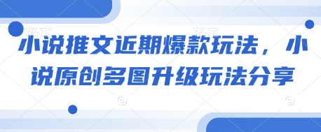 小说推文近期爆款玩法，小说原创多图升级玩法分享|小鸡网赚博客