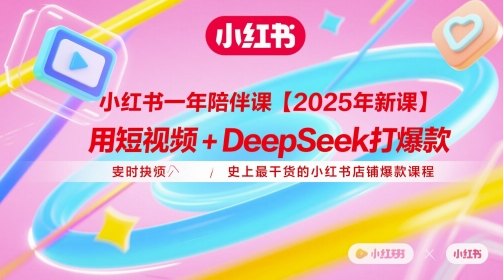 小红书一年陪伴课【2025年新课】，用短视频+deepSeek打爆款，史上最干货的小红书店铺爆款课程|小鸡网赚博客