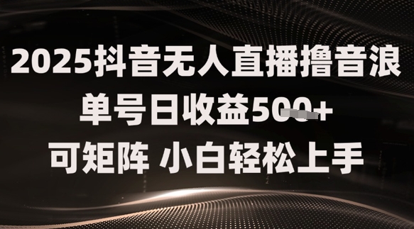 2025抖音无人直播撸音浪单号日收益5张+可矩阵，小白轻松上手|小鸡网赚博客