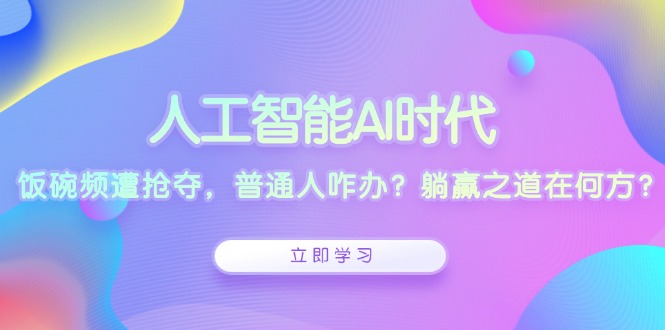 （13756期）人工智能AI时代，饭碗频遭抢夺，普通人咋办？躺赢之道在何方？|小鸡网赚博客