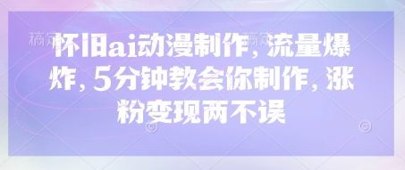 怀旧ai动漫制作，流量爆炸，5分钟教会你制作，涨粉变现两不误|小鸡网赚博客