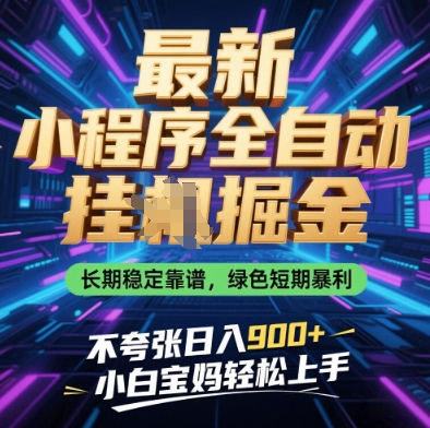 最新小程序全自动挂G掘金，长期稳定靠谱，绿色短期暴利不夸张日入9张，小白宝妈轻松上手【揭秘】|小鸡网赚博客