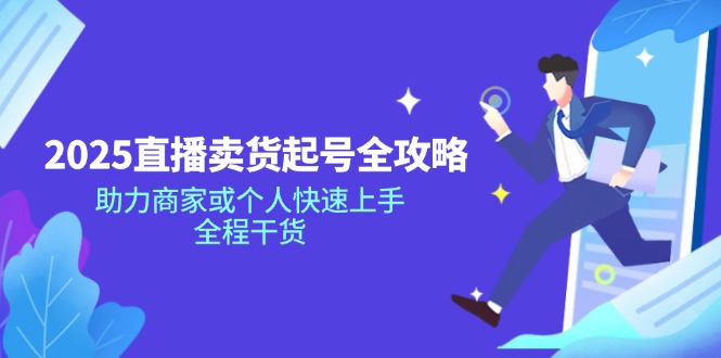 （14511期）2025直播卖货起号全攻略，助力商家或个人快速上手，全程干货|小鸡网赚博客