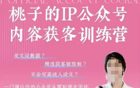 桃子IP公众号内容获客训练营(第3期)，一门让你公众号从0到商业闭环的课程|小鸡网赚博客