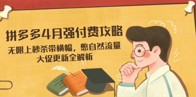 （14379期）拼多多4月强付费攻略，无限上秒杀带横幅，憋自然流量，大促更新全解析|小鸡网赚博客