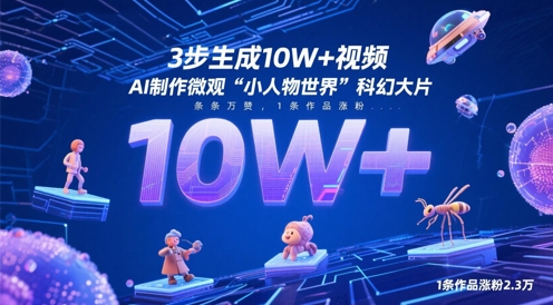 3步生成10W+视频，AI制作微观“小人物世界”科幻大片，条条万赞，1条作品涨粉2.3W|小鸡网赚博客