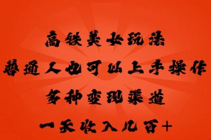高铁美女玩法，普通人也可以轻松上手，多种渠道变现，一天几张|小鸡网赚博客