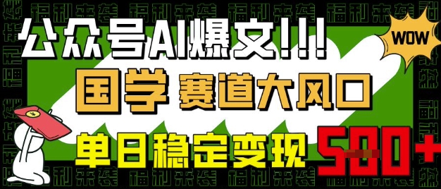 公众号AI爆文，国学赛道大风口，小白轻松上手，单日稳定变现5张|小鸡网赚博客