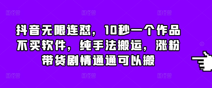 抖音无限连怼，10秒一个作品不买软件，纯手法搬运，涨粉带货剧情通通可以搬|小鸡网赚博客