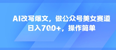 AI改写爆文，做公众号美女赛道，日入7张+，操作简单|小鸡网赚博客