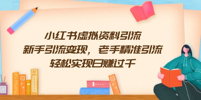（13995期）小红书虚拟资料引流，新手引流变现，老手精准引流，轻松实现日赚过千|小鸡网赚博客