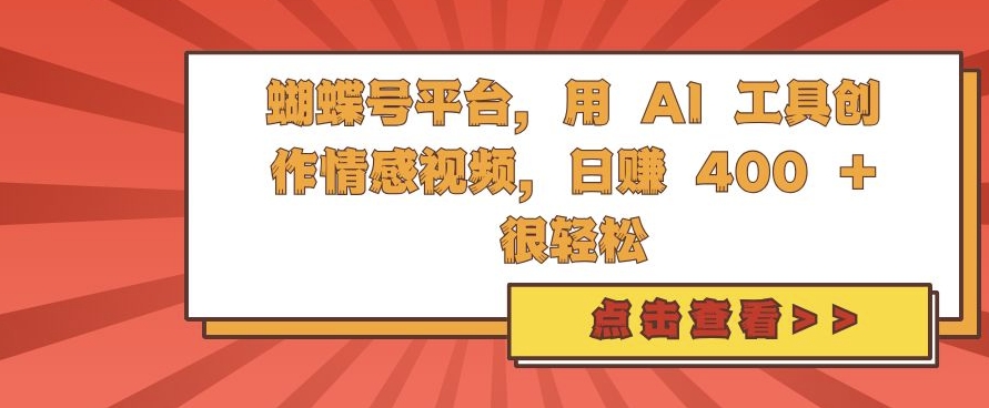 蝴蝶号平台，用 AI 工具创作情感视频，日入4张很轻松【揭秘】|小鸡网赚博客