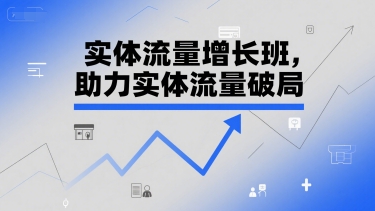 实体流量增长班，助力实体流量破局|小鸡网赚博客