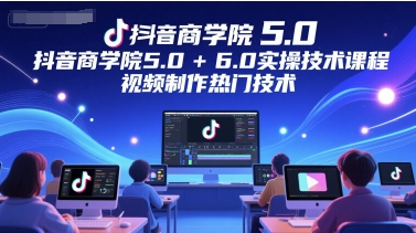 抖音商学院5.0+6.0实操技术课程，视频制作热门技术|小鸡网赚博客
