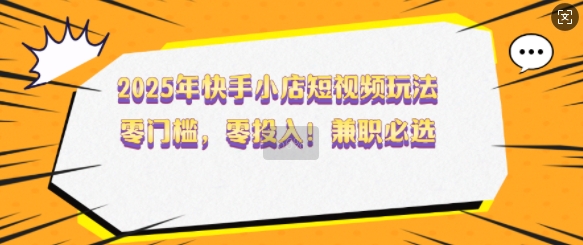 2025年快手小店短视频玩法，零门槛，零投入，兼职必选【揭秘】|小鸡网赚博客