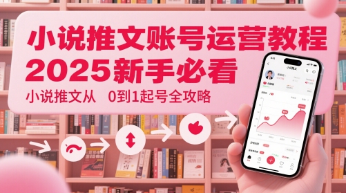 小说推文账号运营起号教程，2025新手必看，小说推文从0到1起号全攻略|小鸡网赚博客