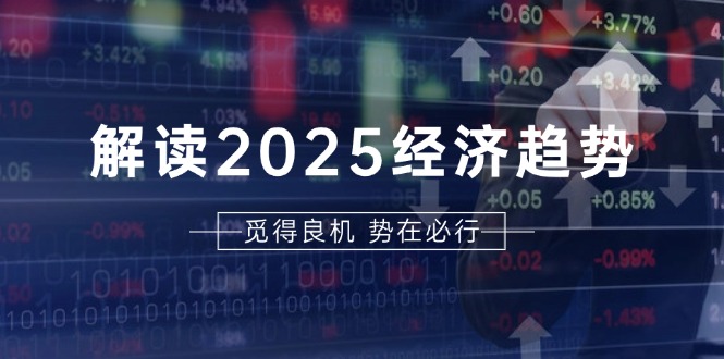 （13463期）解读2025经济趋势、美股、A港股等资产前景判断，助您抢先布局未来投资|小鸡网赚博客