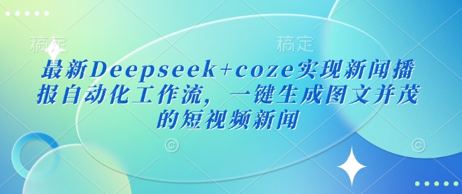 最新Deepseek+coze实现新闻播报自动化工作流，一键生成图文并茂的短视频新闻|小鸡网赚博客