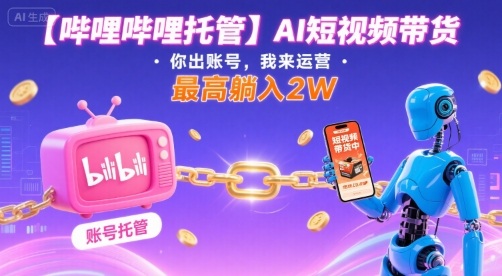 【哔哩哔哩托管】AI短视频带货，你出账号，我来运营，最高躺入2W【揭秘】|小鸡网赚博客