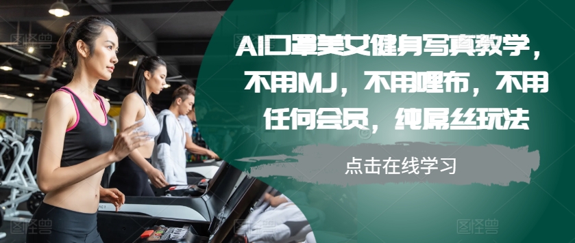 AI口罩美女健身写真教学，不用MJ，不用哩布，不用任何会员，纯屌丝玩法|小鸡网赚博客