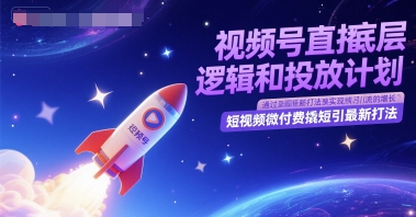 视频号直播底层逻辑和投放计划，短视频微付费撬短引最新打法|小鸡网赚博客
