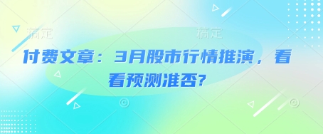 付费文章：3月股市行情推演，看看预测准否?|小鸡网赚博客