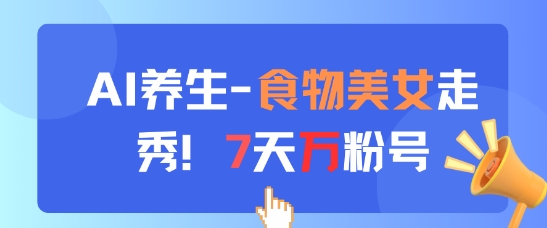 AI养生新玩法，食物美女走秀，7天万粉号|小鸡网赚博客