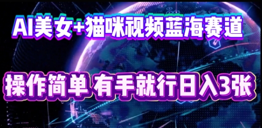AI美女+猫咪视频蓝海赛道，操作简单，有手就行日入3张|小鸡网赚博客