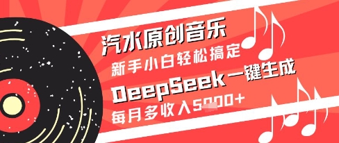 汽水原创音乐DeepSeek一键生成新手小白轻松搞定每月多收入5k+【揭秘】|小鸡网赚博客