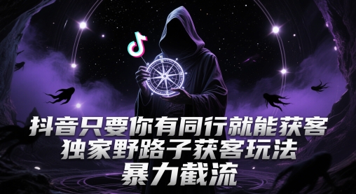 抖音只要你有同行就能获客，独家野路子获客玩法，暴力截流【揭秘】|小鸡网赚博客