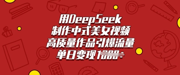 用DeepSeek制作中式美女视频，高质量作品引爆流量，单日变现多张|小鸡网赚博客