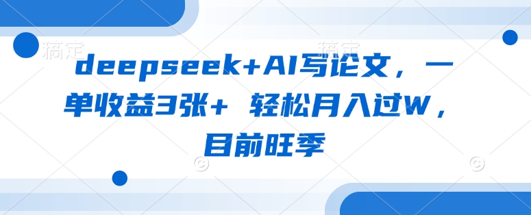 deepseek+AI写论文，一单收益3张+ 轻松月入过W，目前旺季|小鸡网赚博客