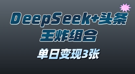 2025年DeepSeek+头条王炸组合，单日变现3张|小鸡网赚博客