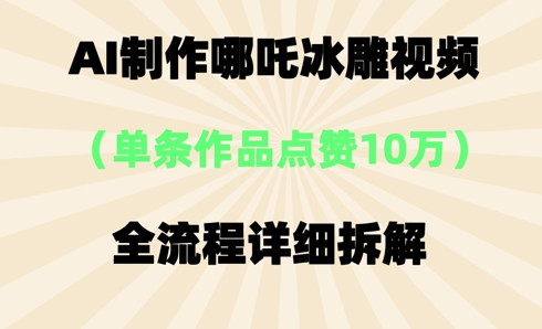 AI哪吒冰雕视频，单条视频点赞10W+，全流程详细拆解|小鸡网赚博客