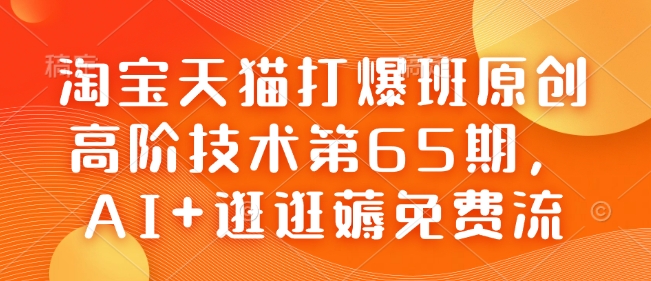 淘宝天猫打爆班原创高阶技术第65期，AI+逛逛薅免费流|小鸡网赚博客
