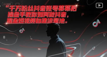 千万粉丝抖音账号幕后操盘手教你如何做抖音，掘金短视频自建流量池|小鸡网赚博客