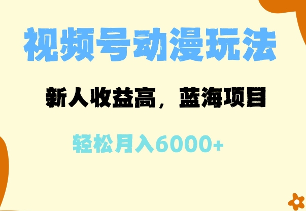 蓝海项目，视频号动漫玩法，新人收益高，月入6000+|小鸡网赚博客