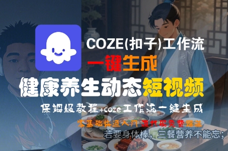 COZE(扣子)工作流一键生成健康养生动态短视频，保姆级教程，零基础快速入门|小鸡网赚博客