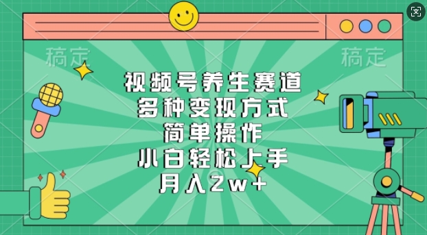 视频号养生赛道，多种变现方式，简单操作，小白轻松上手，月入过w|小鸡网赚博客