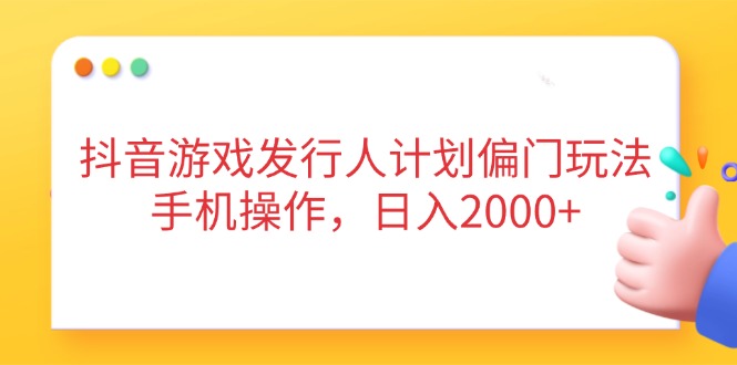 （14371期）抖音游戏发行人计划偏门玩法，手机操作，日入2000+|小鸡网赚博客